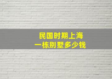 民国时期上海一栋别墅多少钱