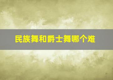 民族舞和爵士舞哪个难