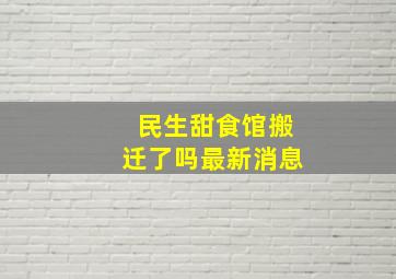 民生甜食馆搬迁了吗最新消息