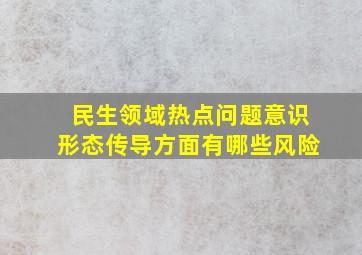 民生领域热点问题意识形态传导方面有哪些风险