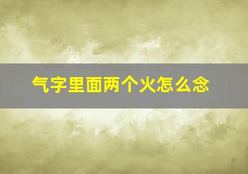 气字里面两个火怎么念