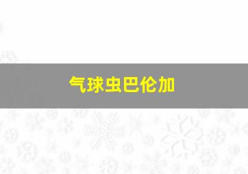 气球虫巴伦加