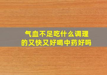 气血不足吃什么调理的又快又好喝中药好吗