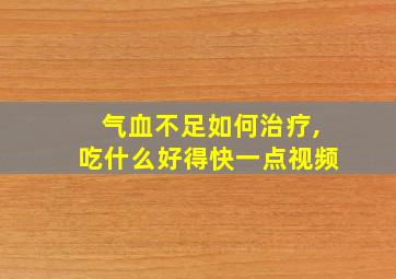 气血不足如何治疗,吃什么好得快一点视频