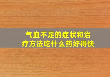 气血不足的症状和治疗方法吃什么药好得快