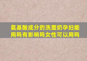 氨基酸成分的洗面奶孕妇能用吗有影响吗女性可以用吗