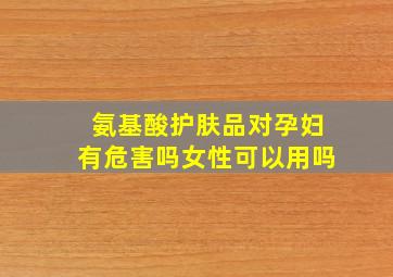 氨基酸护肤品对孕妇有危害吗女性可以用吗