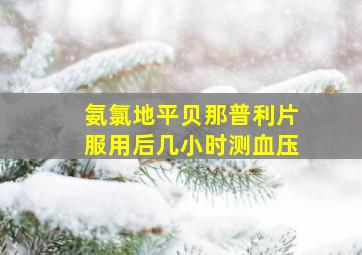 氨氯地平贝那普利片服用后几小时测血压