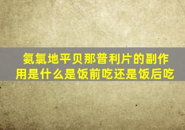 氨氯地平贝那普利片的副作用是什么是饭前吃还是饭后吃