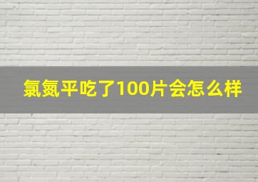 氯氮平吃了100片会怎么样