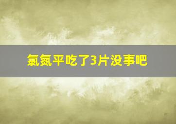 氯氮平吃了3片没事吧