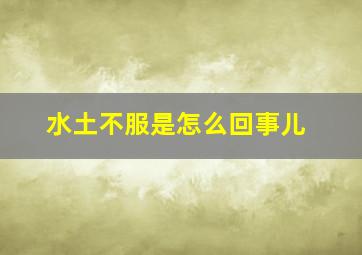 水土不服是怎么回事儿