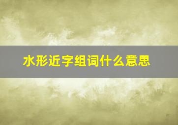 水形近字组词什么意思