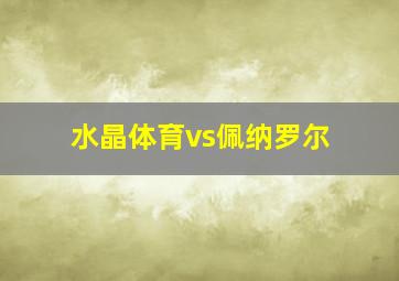 水晶体育vs佩纳罗尔