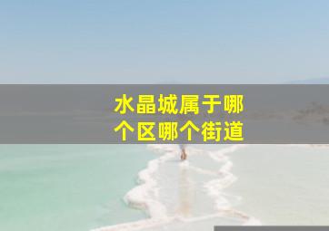 水晶城属于哪个区哪个街道