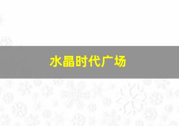 水晶时代广场