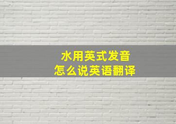 水用英式发音怎么说英语翻译