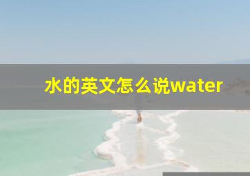 水的英文怎么说water