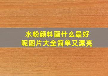 水粉颜料画什么最好呢图片大全简单又漂亮