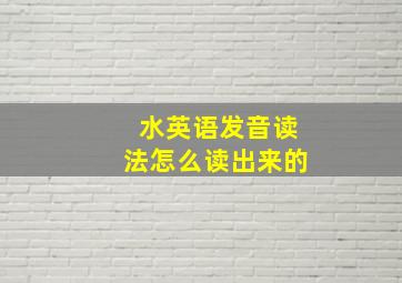 水英语发音读法怎么读出来的