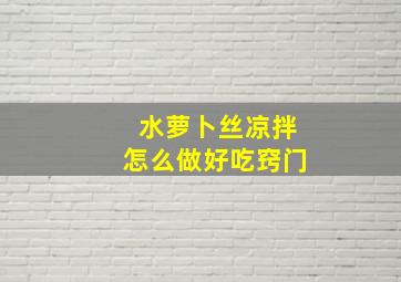 水萝卜丝凉拌怎么做好吃窍门