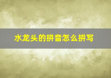 水龙头的拼音怎么拼写