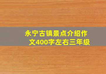 永宁古镇景点介绍作文400字左右三年级