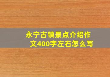 永宁古镇景点介绍作文400字左右怎么写