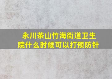 永川茶山竹海街道卫生院什么时候可以打预防针