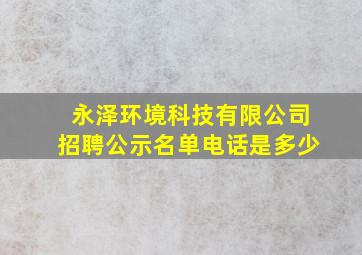 永泽环境科技有限公司招聘公示名单电话是多少