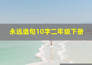 永远造句10字二年级下册