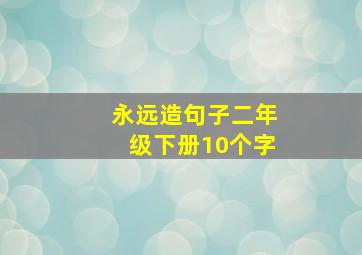 永远造句子二年级下册10个字