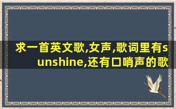 求一首英文歌,女声,歌词里有sunshine,还有口哨声的歌