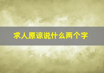 求人原谅说什么两个字