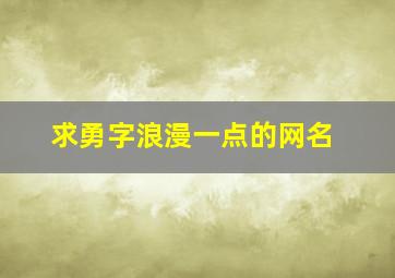 求勇字浪漫一点的网名