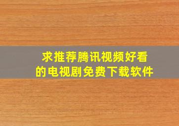 求推荐腾讯视频好看的电视剧免费下载软件