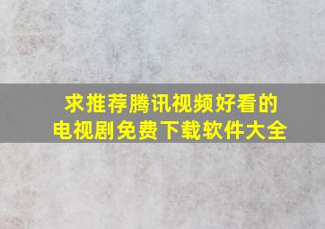 求推荐腾讯视频好看的电视剧免费下载软件大全