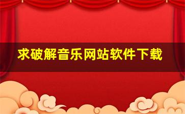 求破解音乐网站软件下载