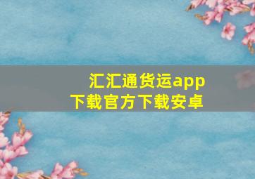 汇汇通货运app下载官方下载安卓