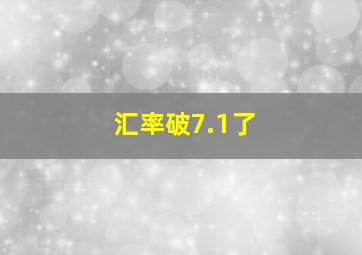 汇率破7.1了