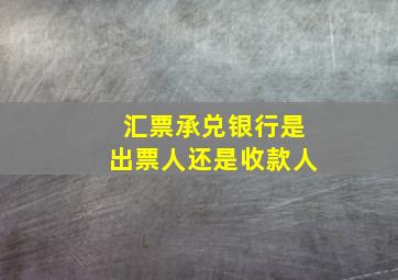 汇票承兑银行是出票人还是收款人