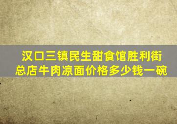 汉口三镇民生甜食馆胜利街总店牛肉凉面价格多少钱一碗