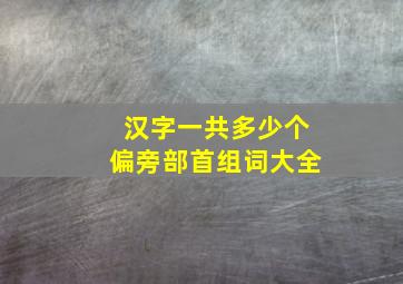 汉字一共多少个偏旁部首组词大全