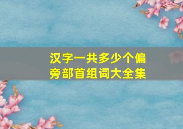 汉字一共多少个偏旁部首组词大全集