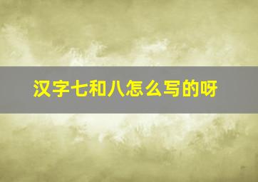 汉字七和八怎么写的呀