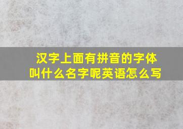 汉字上面有拼音的字体叫什么名字呢英语怎么写