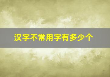 汉字不常用字有多少个