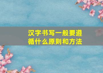 汉字书写一般要遵循什么原则和方法