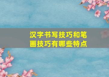 汉字书写技巧和笔画技巧有哪些特点