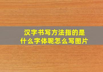 汉字书写方法指的是什么字体呢怎么写图片